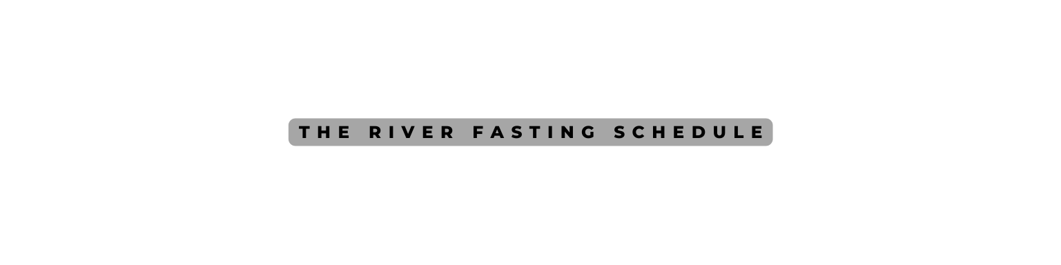 The River Fasting schedule